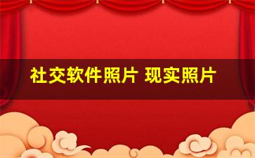 社交软件照片 现实照片